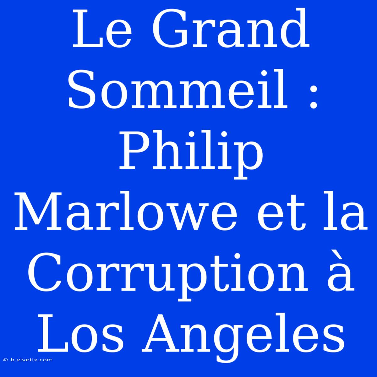 Le Grand Sommeil : Philip Marlowe Et La Corruption À Los Angeles