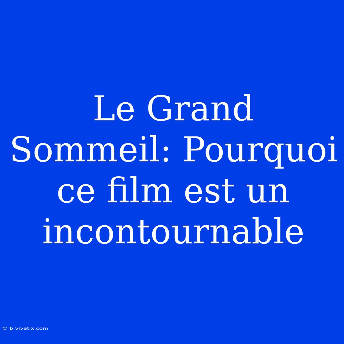 Le Grand Sommeil: Pourquoi Ce Film Est Un Incontournable