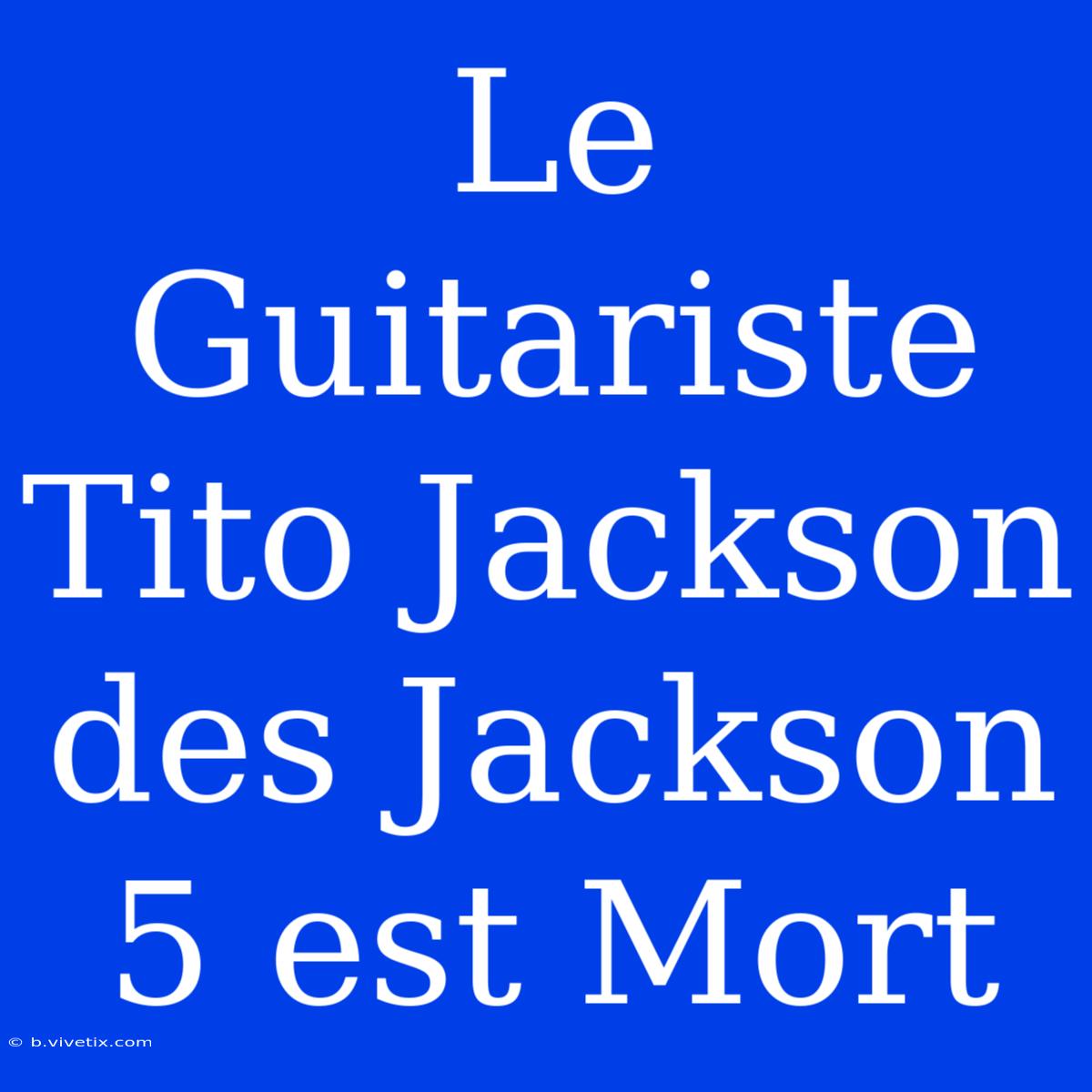 Le Guitariste Tito Jackson Des Jackson 5 Est Mort