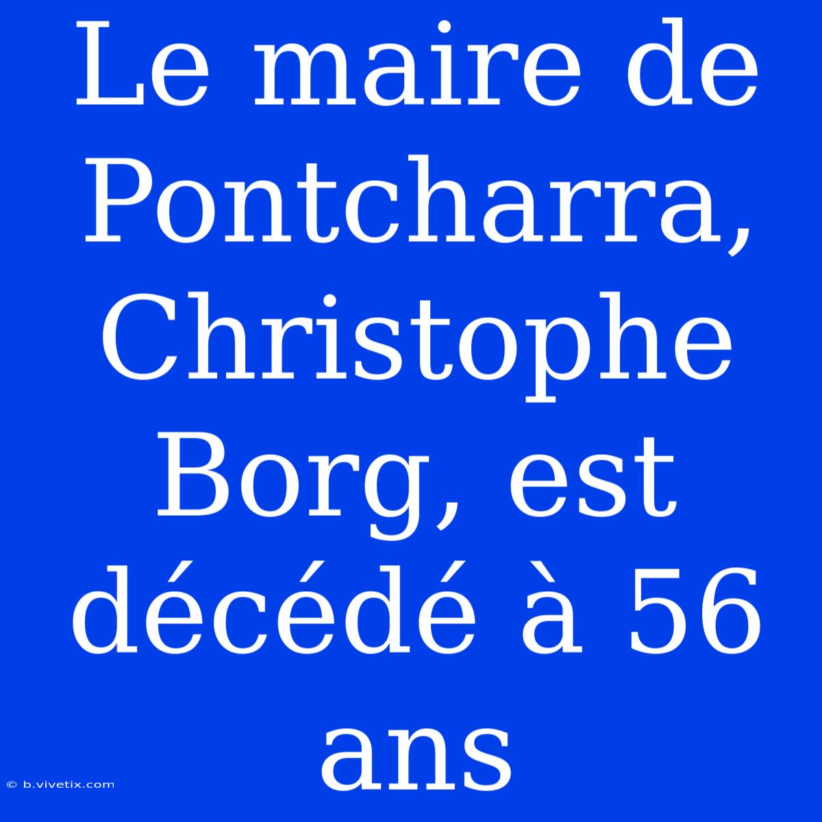 Le Maire De Pontcharra, Christophe Borg, Est Décédé À 56 Ans