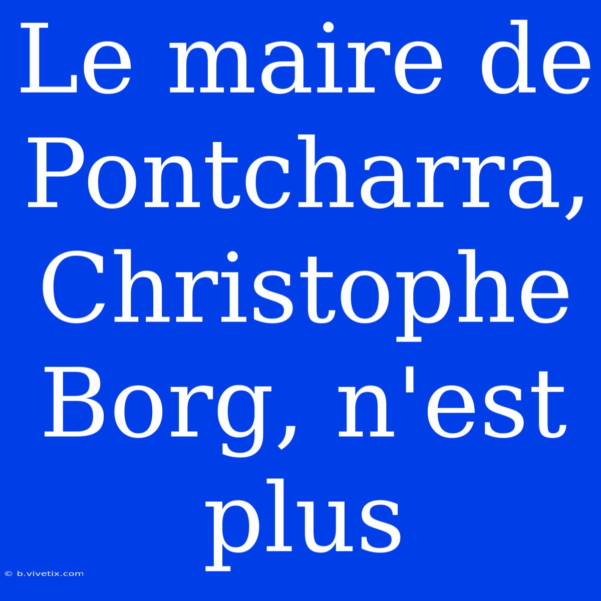 Le Maire De Pontcharra, Christophe Borg, N'est Plus