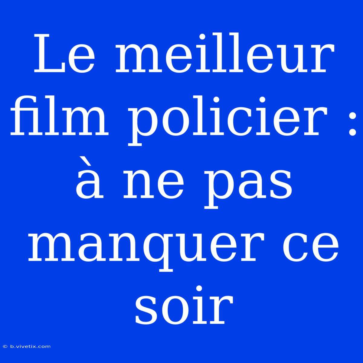 Le Meilleur Film Policier : À Ne Pas Manquer Ce Soir