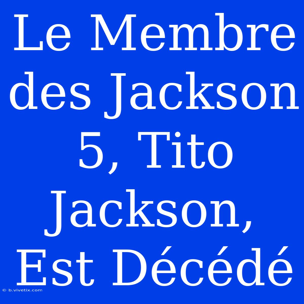 Le Membre Des Jackson 5, Tito Jackson, Est Décédé