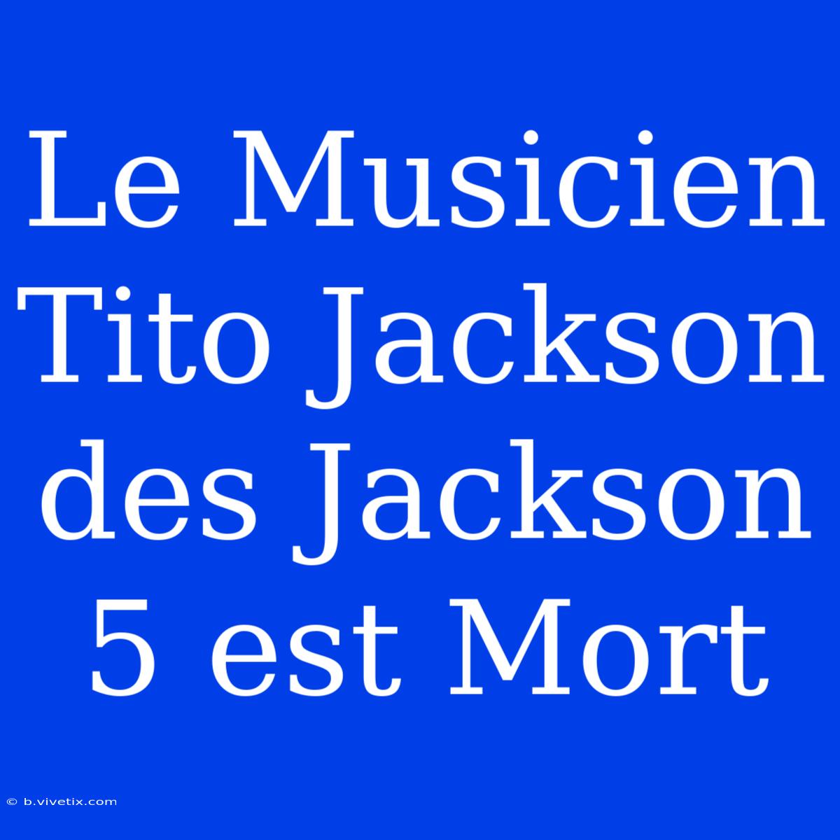 Le Musicien Tito Jackson Des Jackson 5 Est Mort