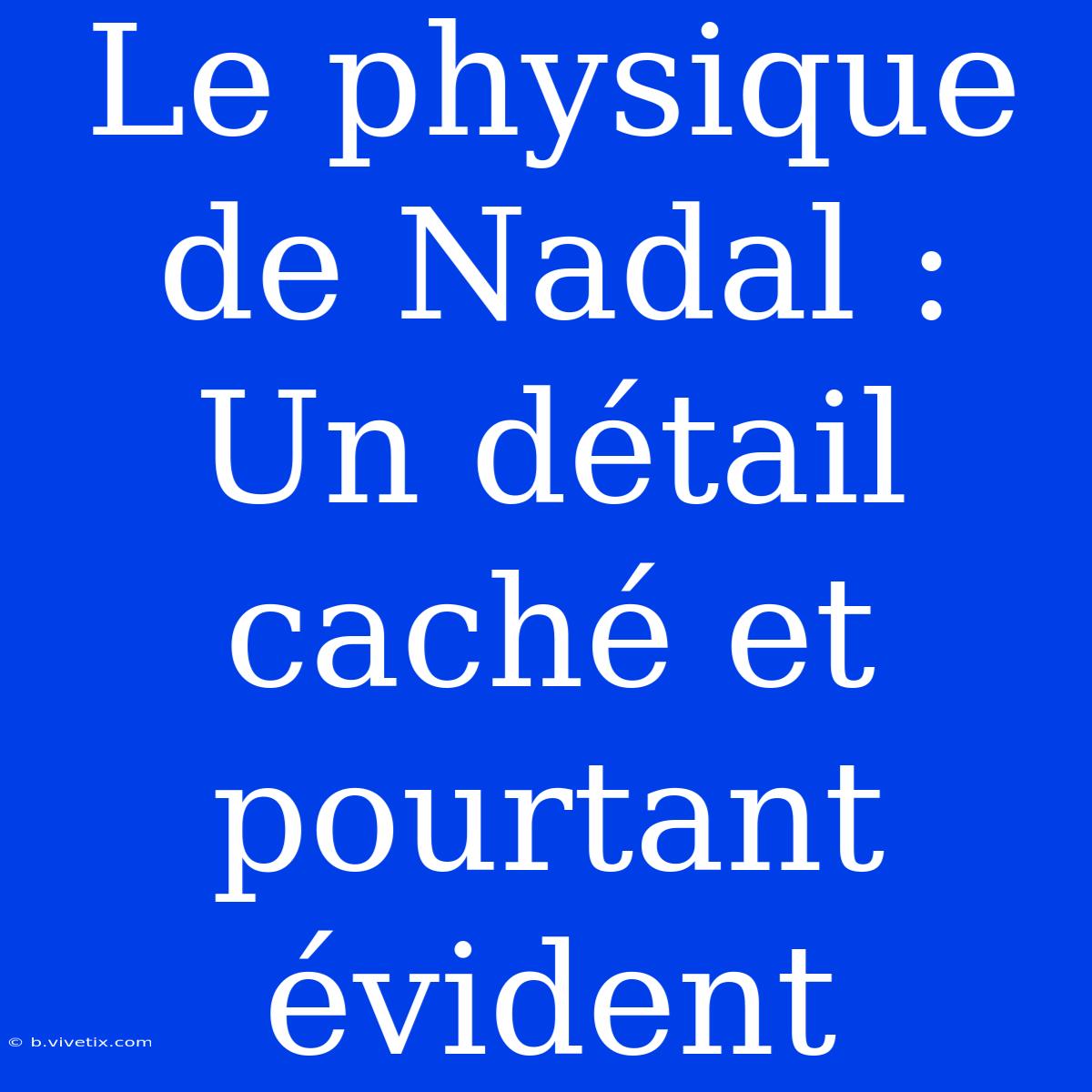 Le Physique De Nadal : Un Détail Caché Et Pourtant Évident 