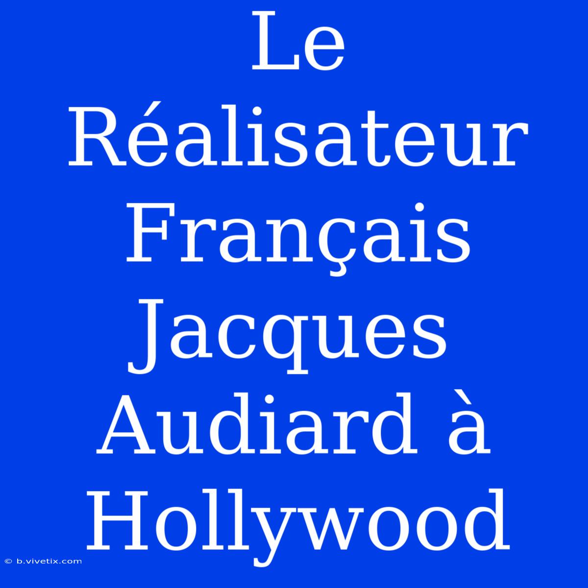 Le Réalisateur Français Jacques Audiard À Hollywood