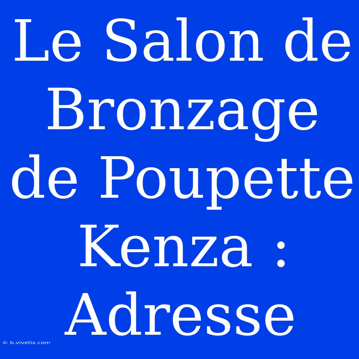 Le Salon De Bronzage De Poupette Kenza : Adresse