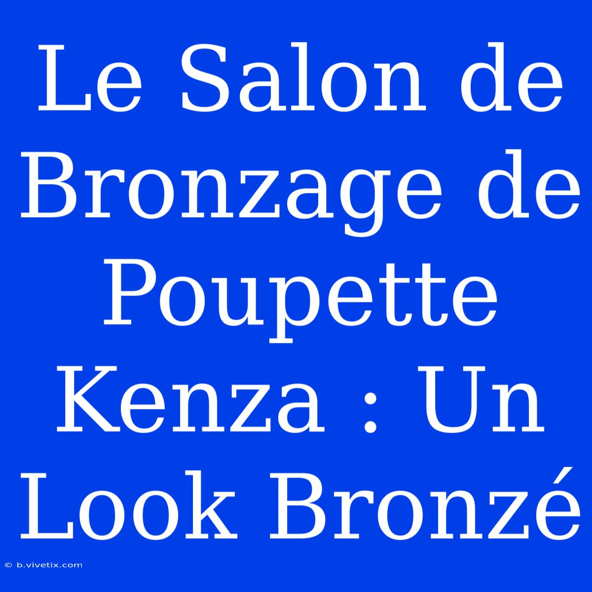 Le Salon De Bronzage De Poupette Kenza : Un Look Bronzé