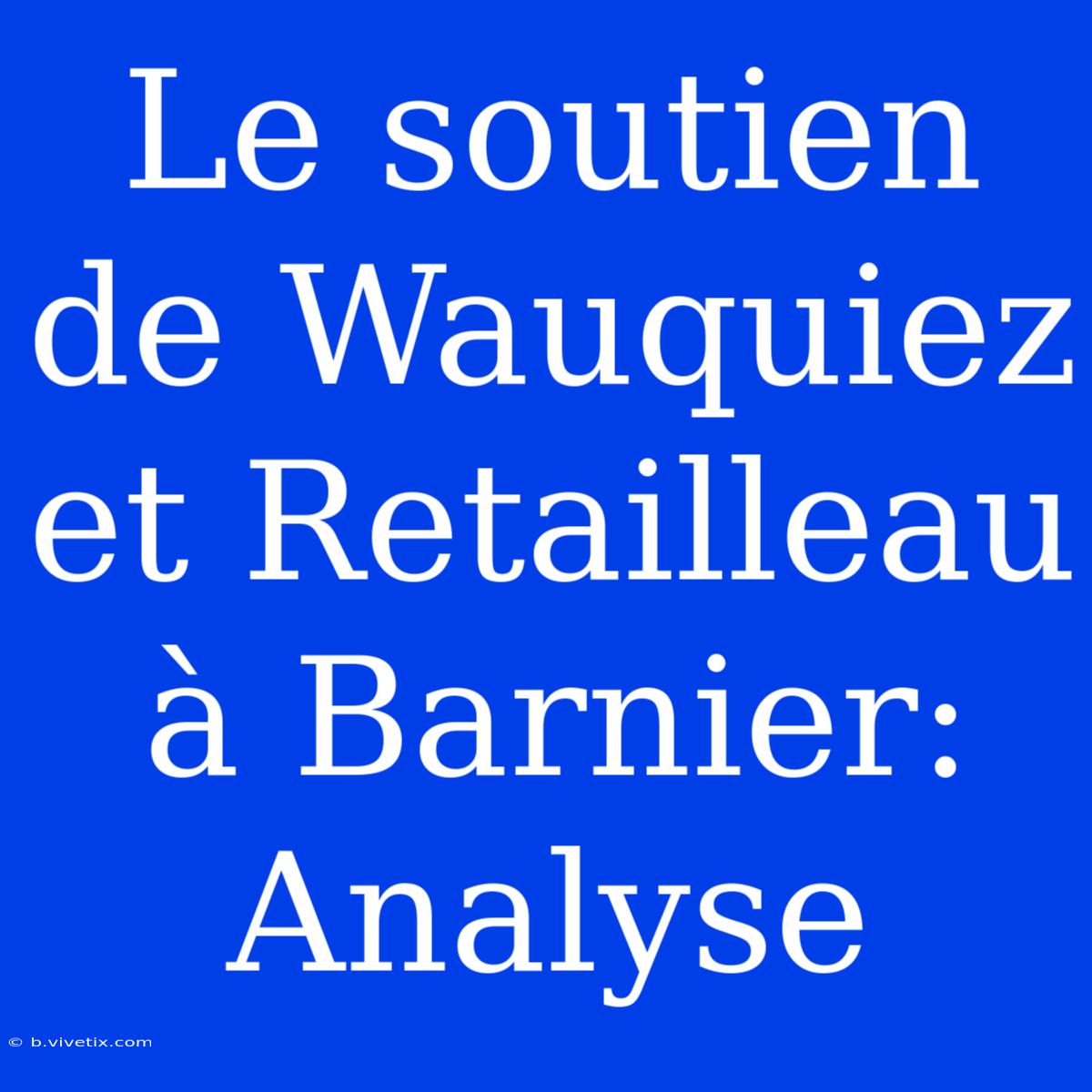 Le Soutien De Wauquiez Et Retailleau À Barnier: Analyse