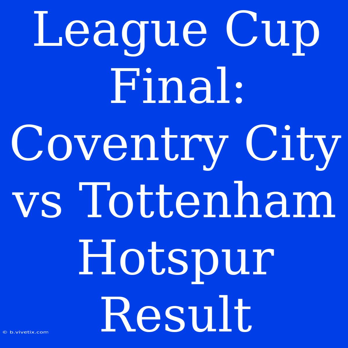 League Cup Final: Coventry City Vs Tottenham Hotspur Result