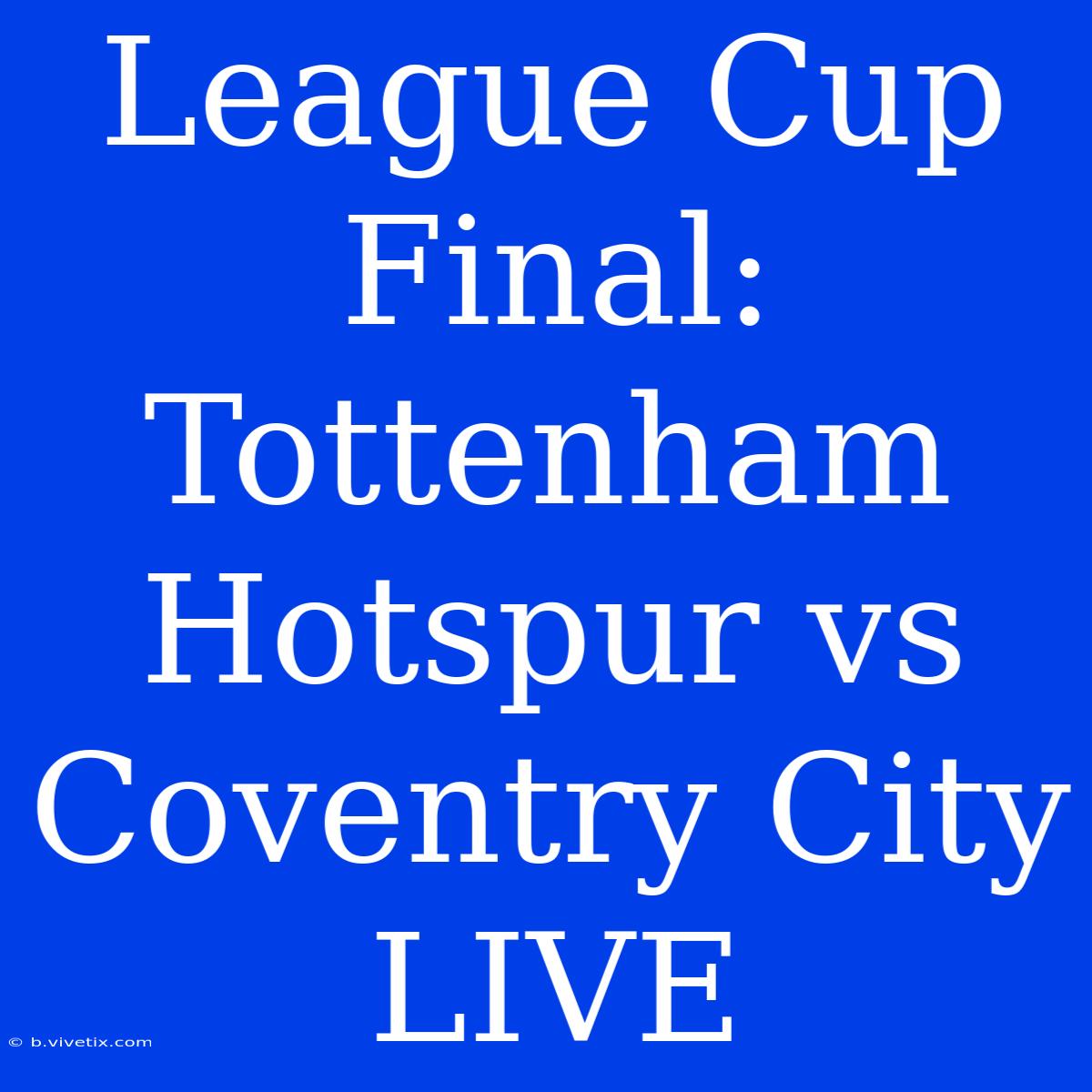 League Cup Final: Tottenham Hotspur Vs Coventry City LIVE