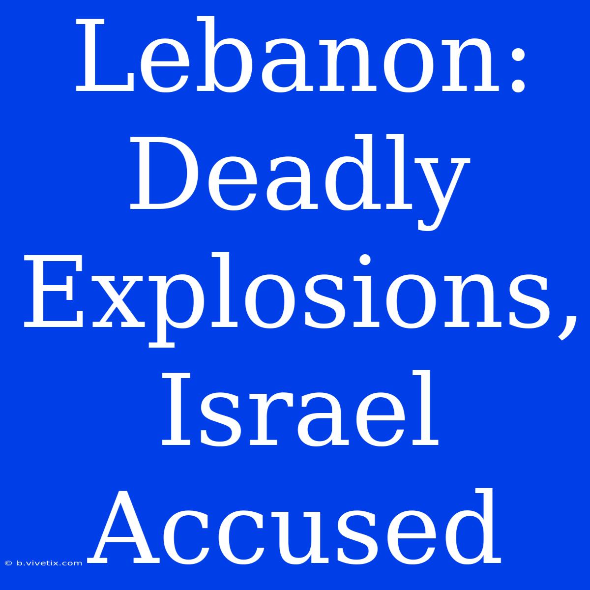 Lebanon: Deadly Explosions, Israel Accused