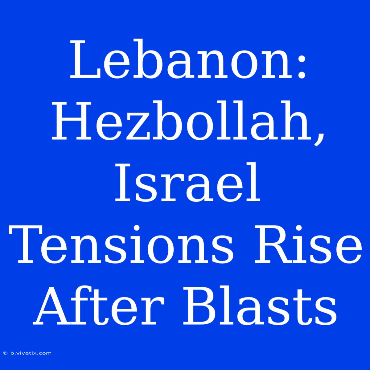 Lebanon: Hezbollah, Israel Tensions Rise After Blasts