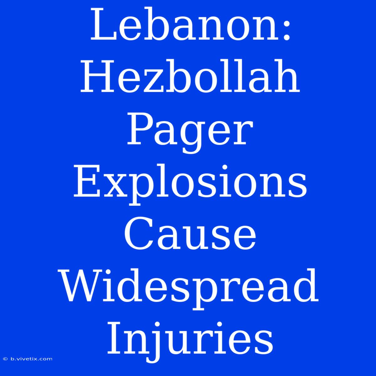 Lebanon: Hezbollah Pager Explosions Cause Widespread Injuries