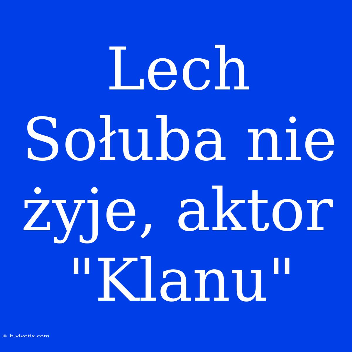 Lech Sołuba Nie Żyje, Aktor 