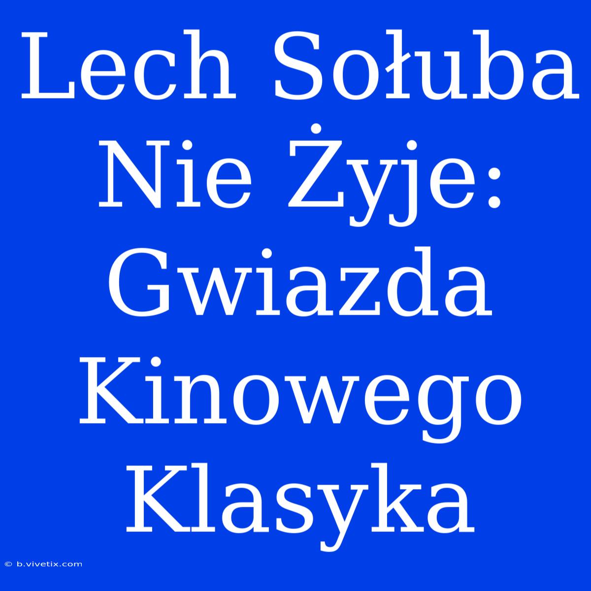 Lech Sołuba Nie Żyje: Gwiazda Kinowego Klasyka