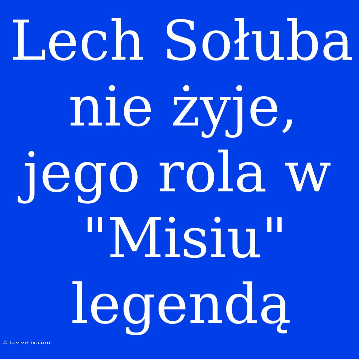 Lech Sołuba Nie Żyje, Jego Rola W 