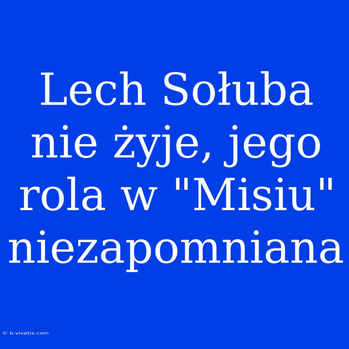 Lech Sołuba Nie Żyje, Jego Rola W 