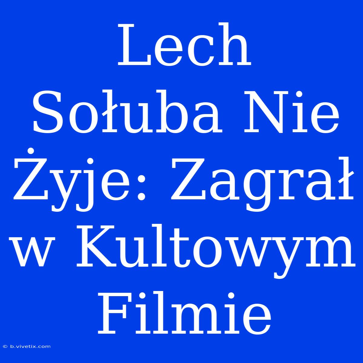 Lech Sołuba Nie Żyje: Zagrał W Kultowym Filmie