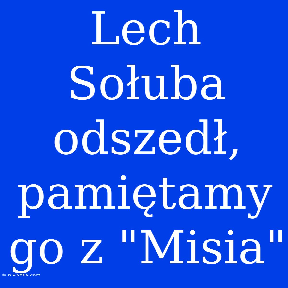 Lech Sołuba Odszedł, Pamiętamy Go Z 