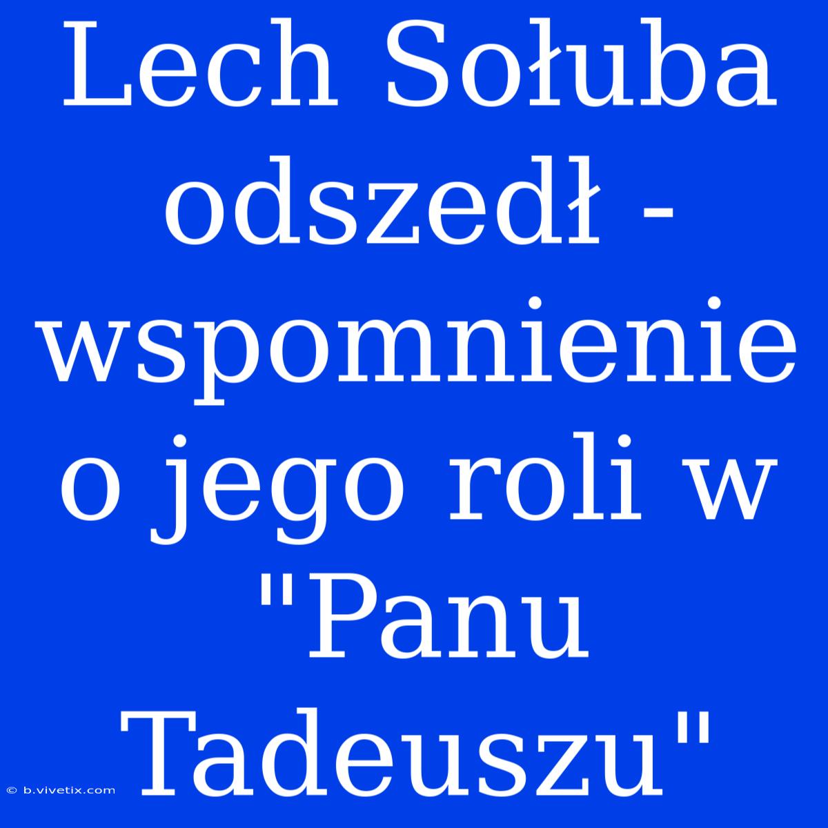 Lech Sołuba Odszedł - Wspomnienie O Jego Roli W 