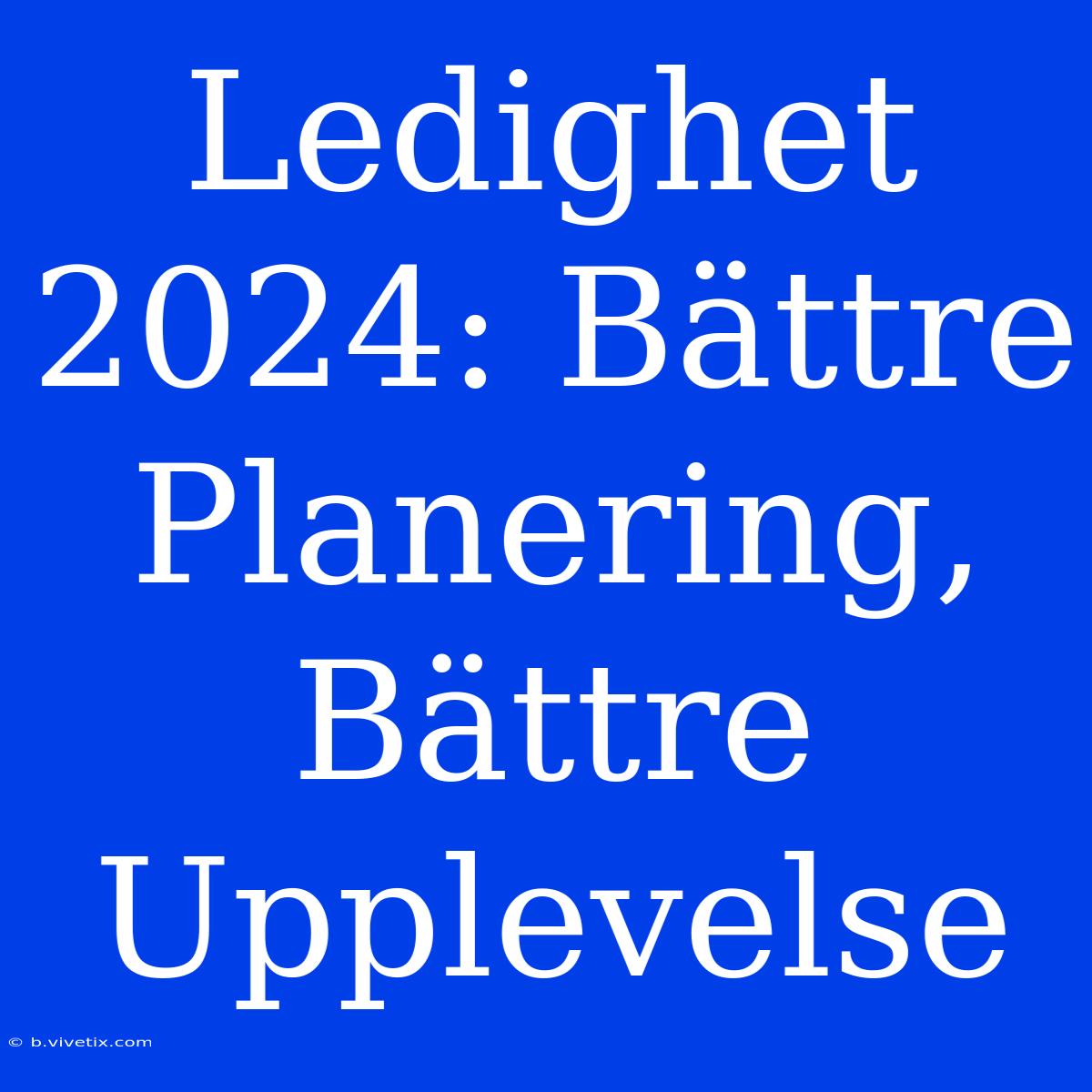 Ledighet 2024: Bättre Planering, Bättre Upplevelse