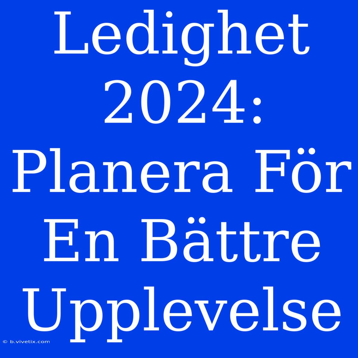 Ledighet 2024: Planera För En Bättre Upplevelse