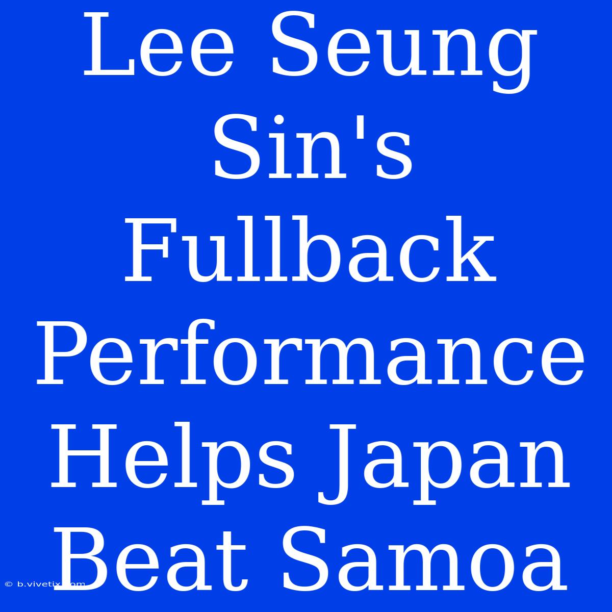 Lee Seung Sin's Fullback Performance Helps Japan Beat Samoa