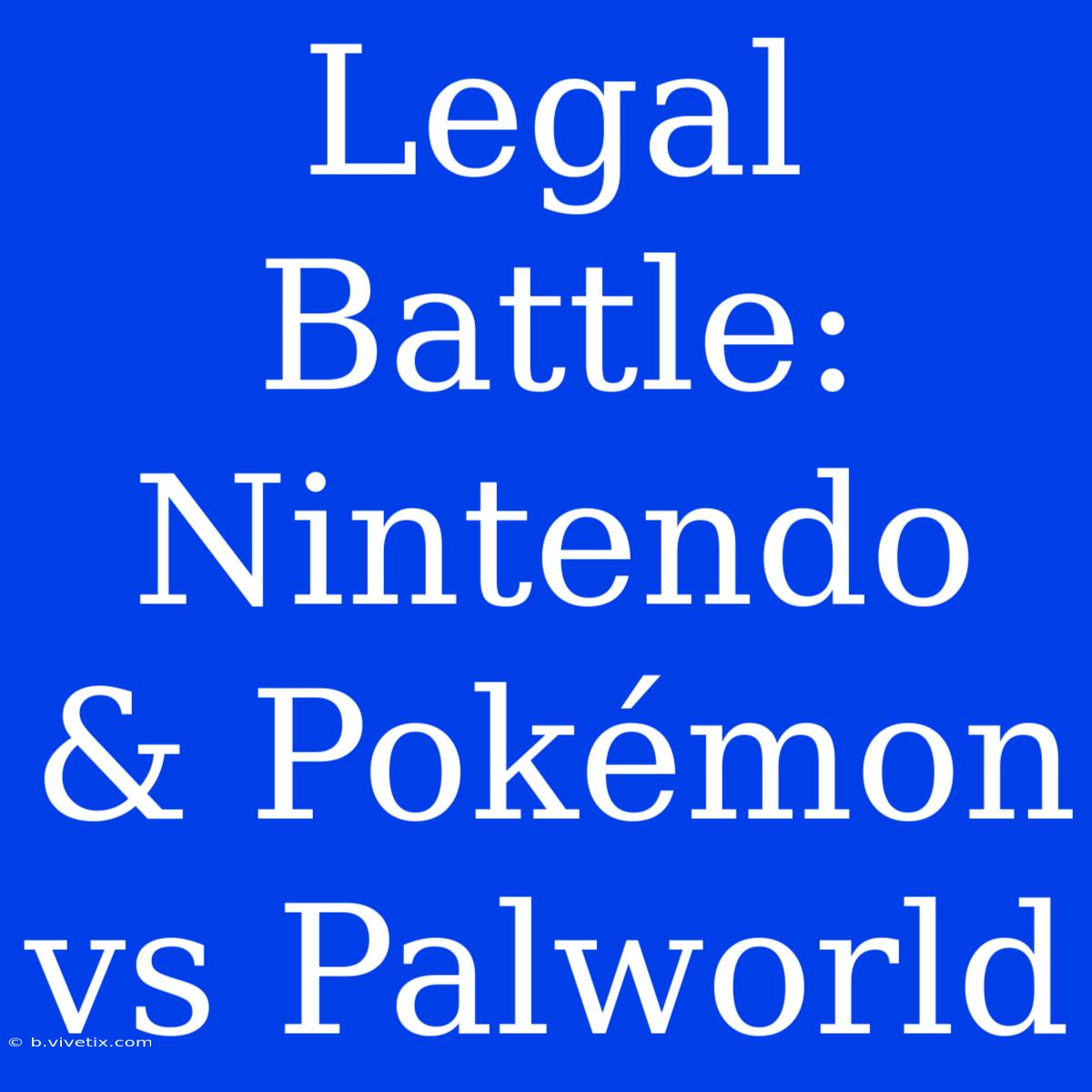 Legal Battle: Nintendo & Pokémon Vs Palworld