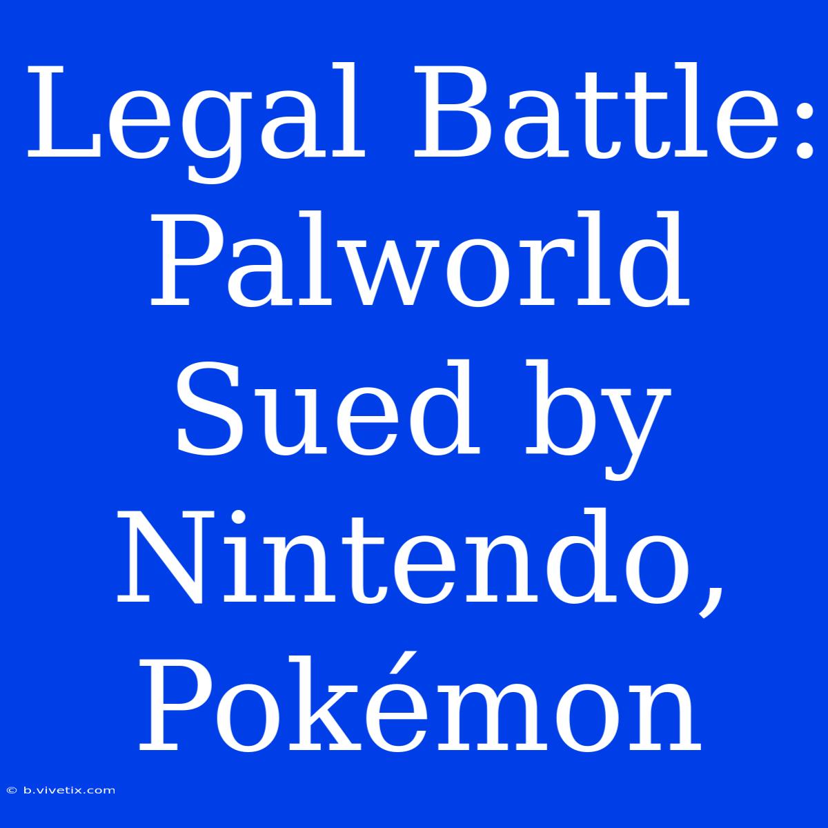 Legal Battle: Palworld Sued By Nintendo, Pokémon