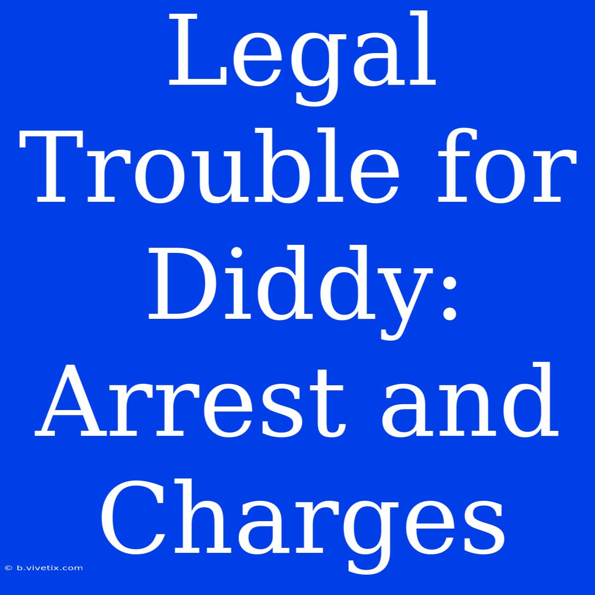 Legal Trouble For Diddy: Arrest And Charges