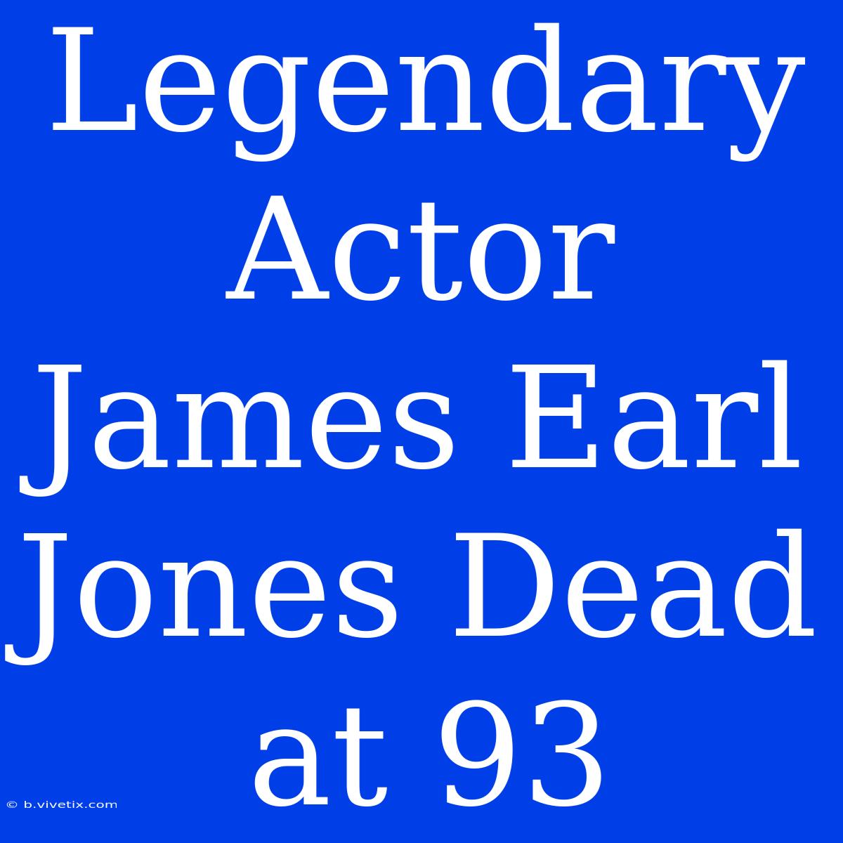 Legendary Actor James Earl Jones Dead At 93