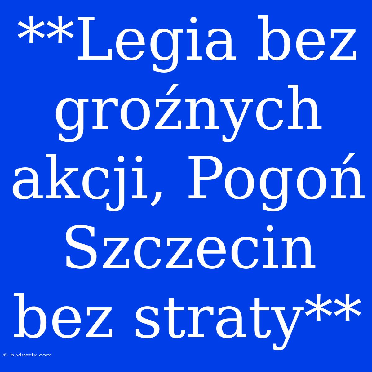 **Legia Bez Groźnych Akcji, Pogoń Szczecin Bez Straty**