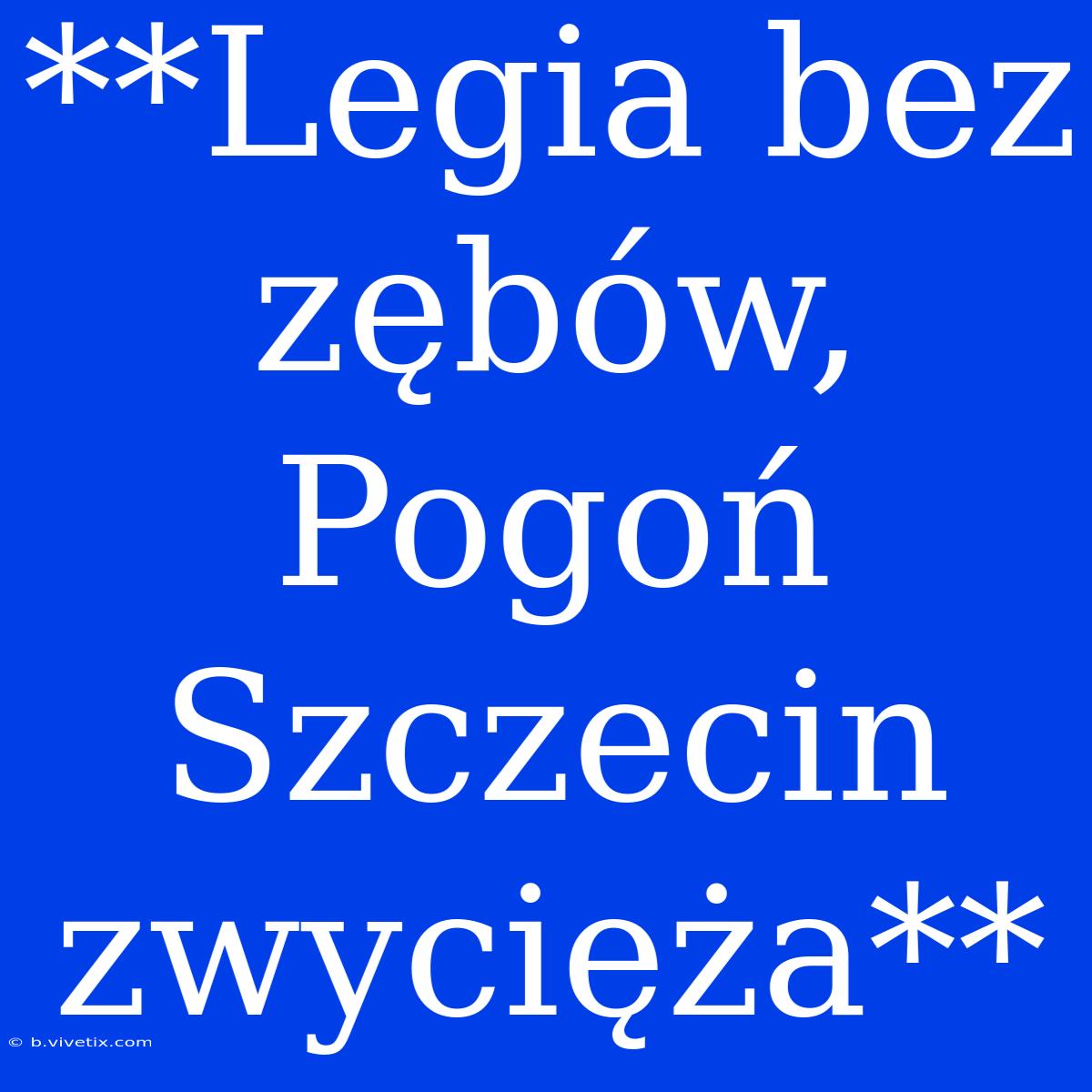 **Legia Bez Zębów, Pogoń Szczecin Zwycięża**