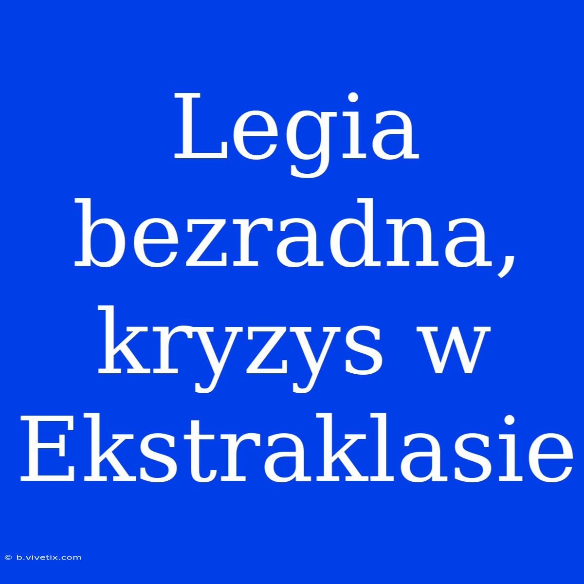 Legia Bezradna, Kryzys W Ekstraklasie