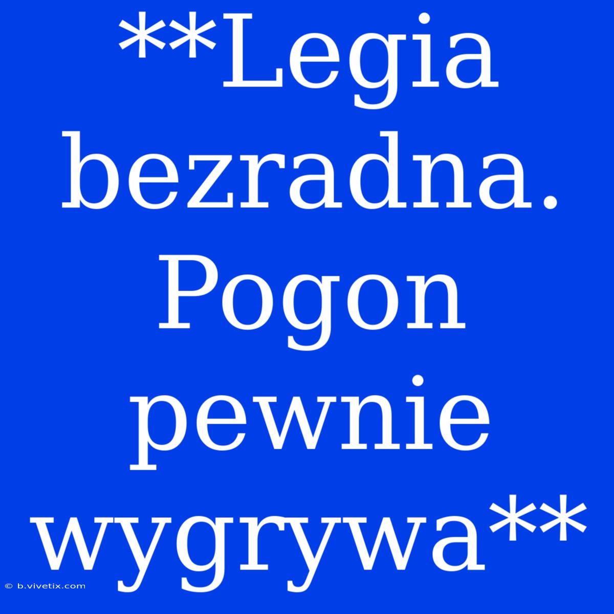 **Legia Bezradna. Pogon Pewnie Wygrywa**