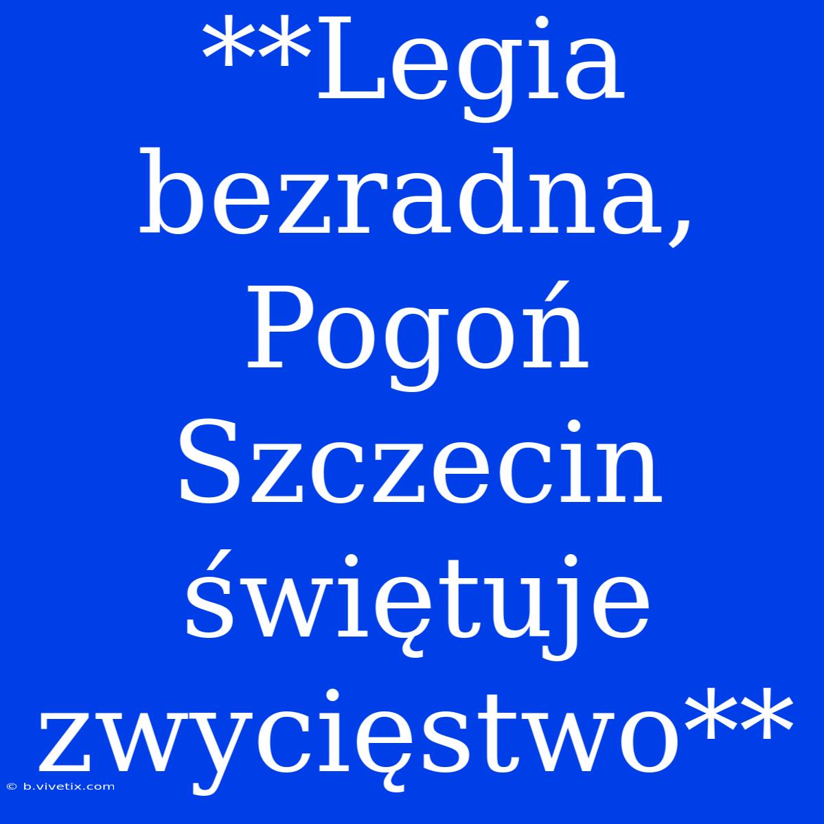 **Legia Bezradna, Pogoń Szczecin Świętuje Zwycięstwo**