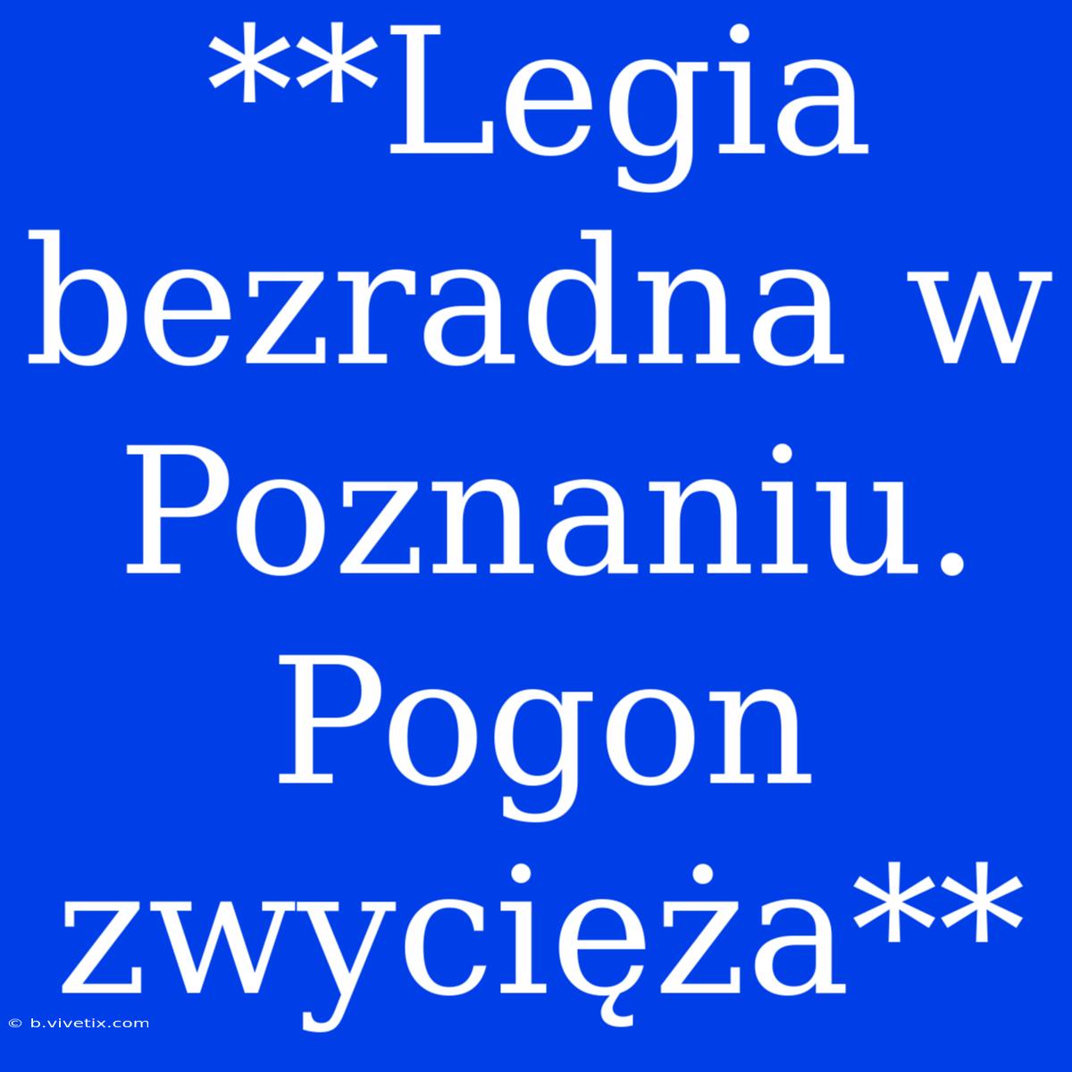 **Legia Bezradna W Poznaniu. Pogon Zwycięża**