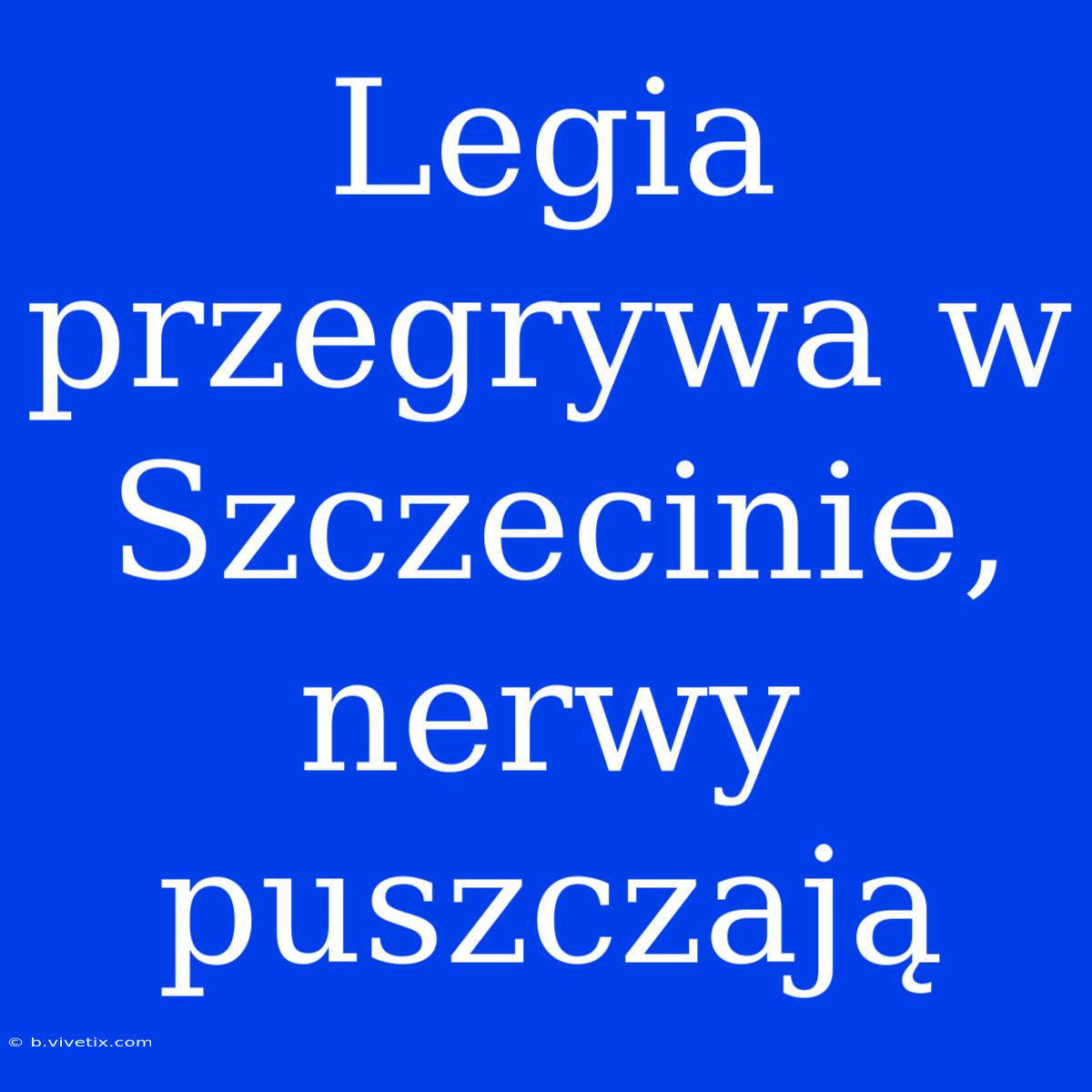 Legia Przegrywa W Szczecinie, Nerwy Puszczają