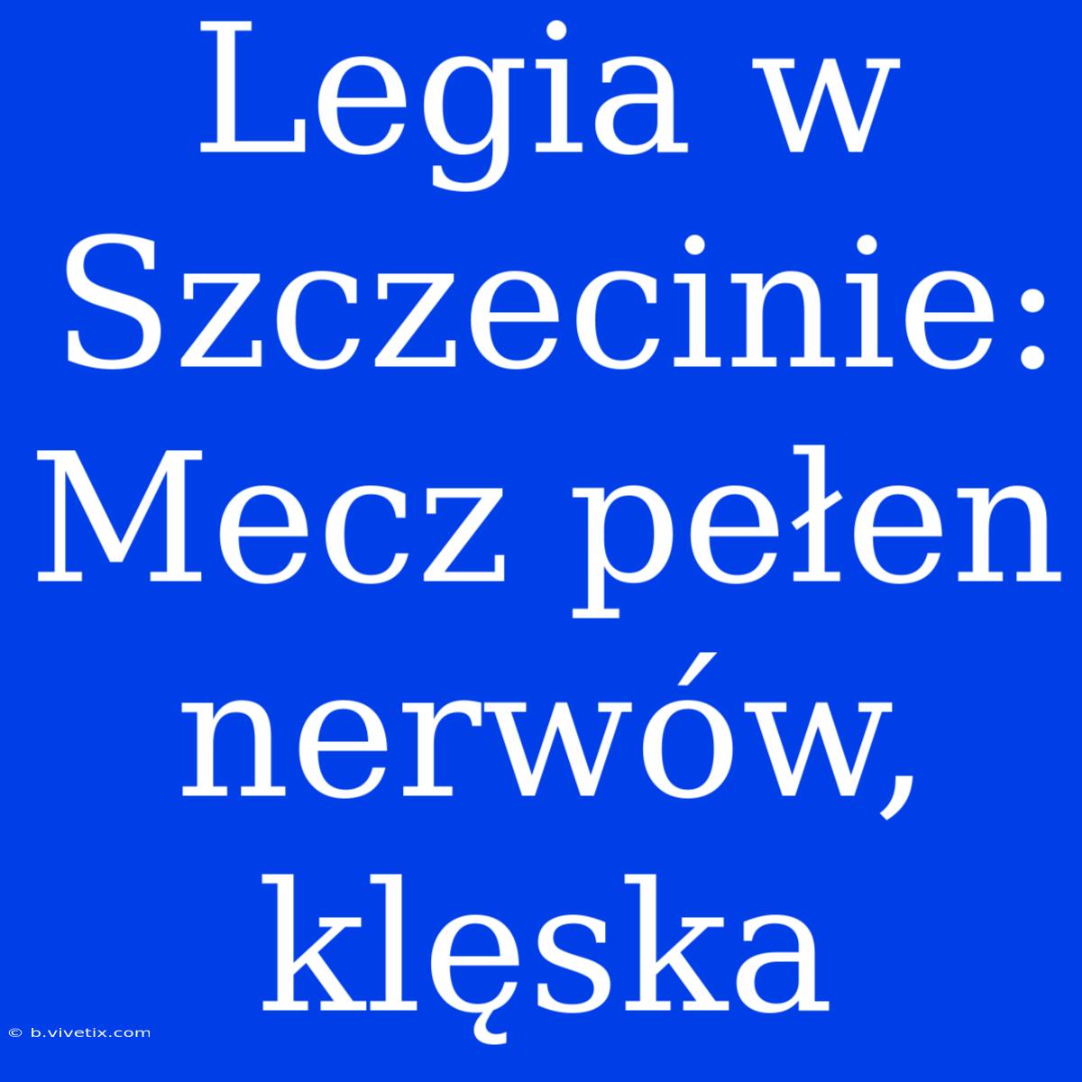 Legia W Szczecinie: Mecz Pełen Nerwów, Klęska