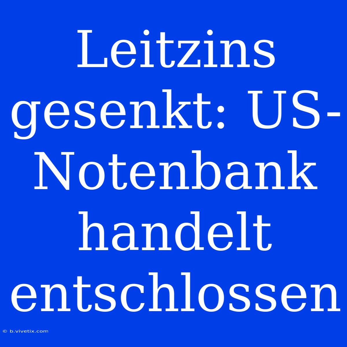 Leitzins Gesenkt: US-Notenbank Handelt Entschlossen