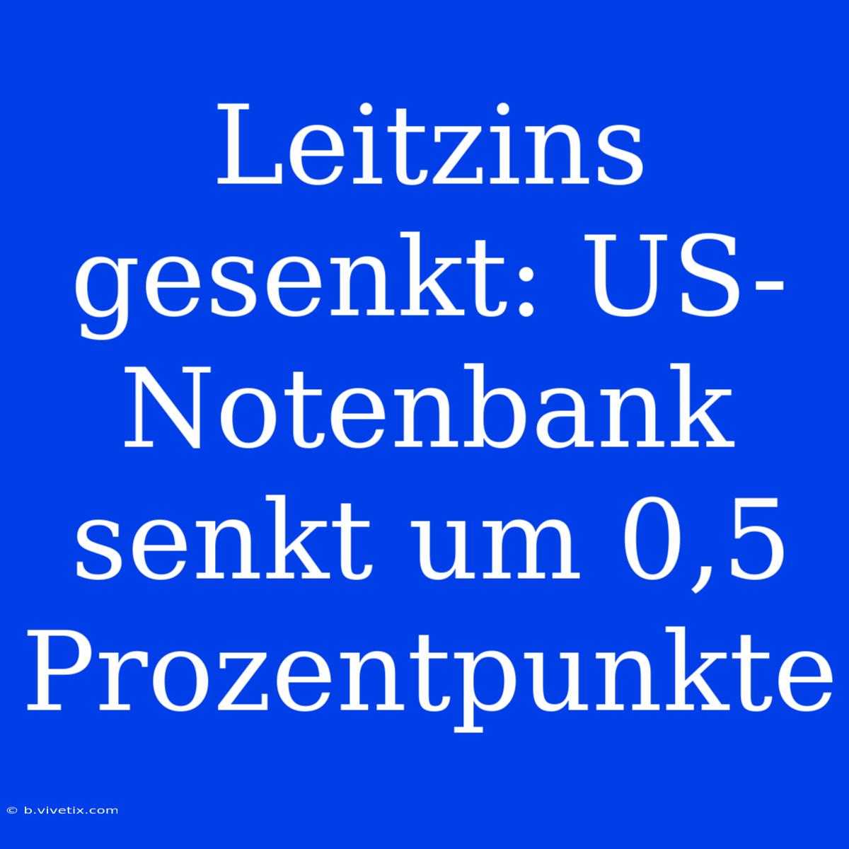 Leitzins Gesenkt: US-Notenbank Senkt Um 0,5 Prozentpunkte