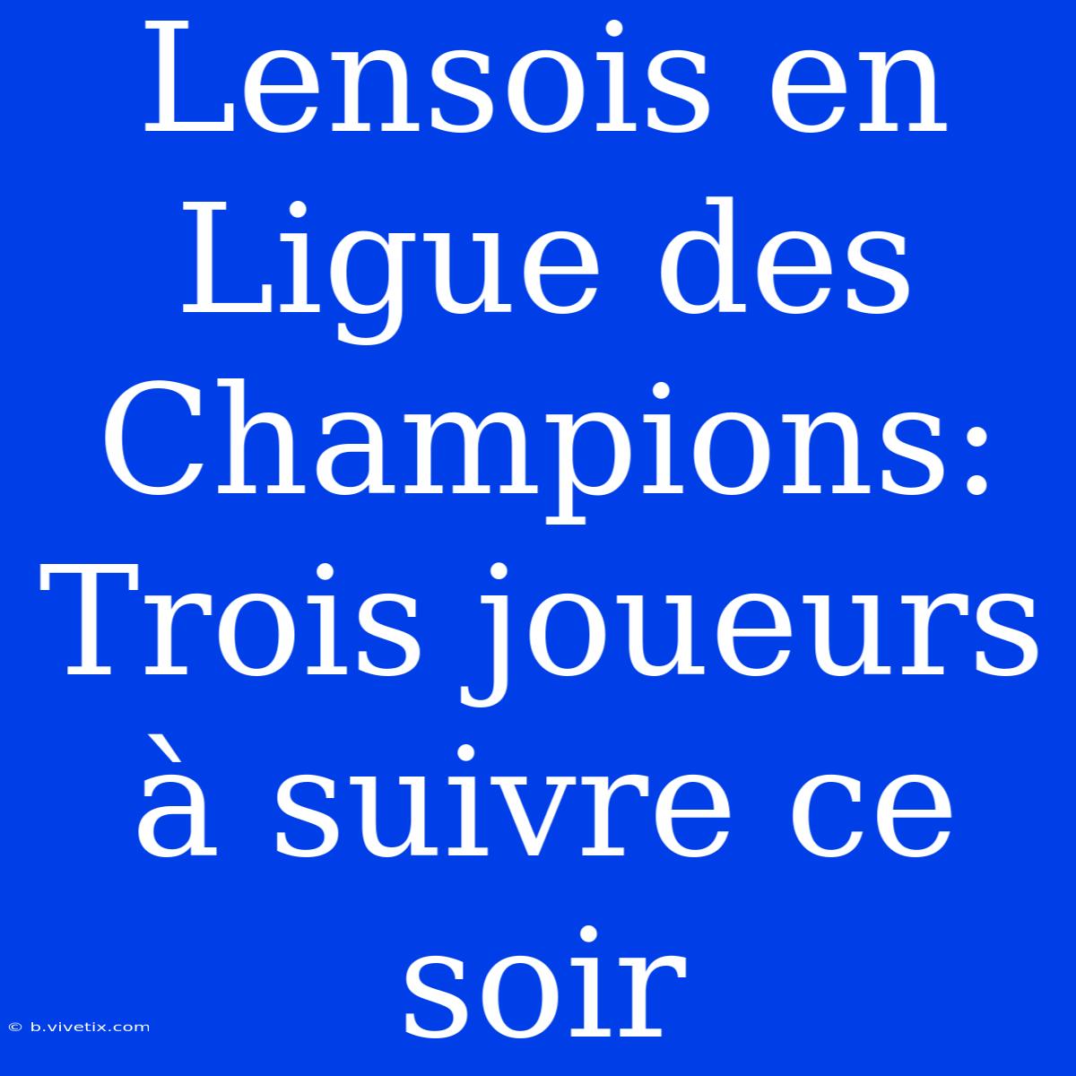 Lensois En Ligue Des Champions: Trois Joueurs À Suivre Ce Soir