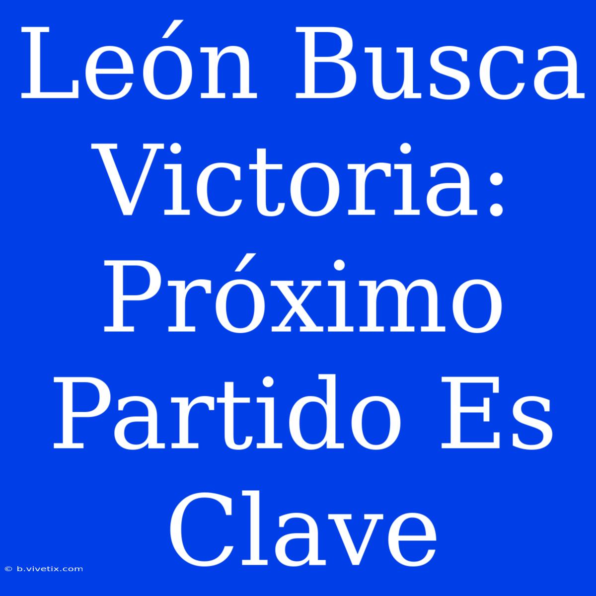 León Busca Victoria: Próximo Partido Es Clave