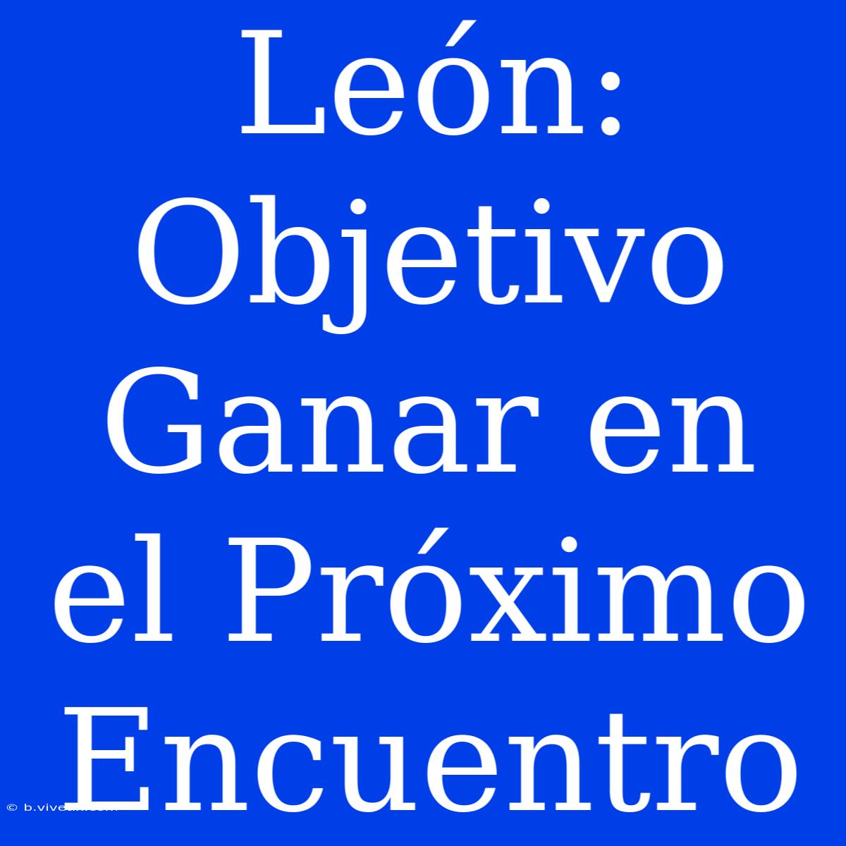 León:  Objetivo Ganar En El Próximo Encuentro