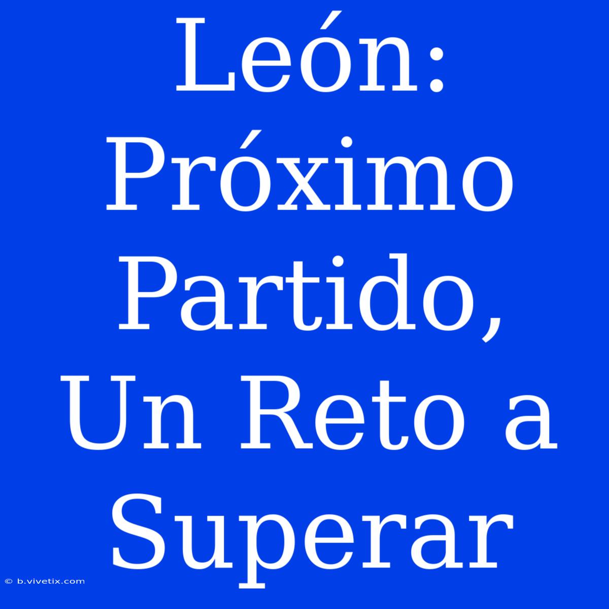 León:  Próximo Partido,  Un Reto A Superar