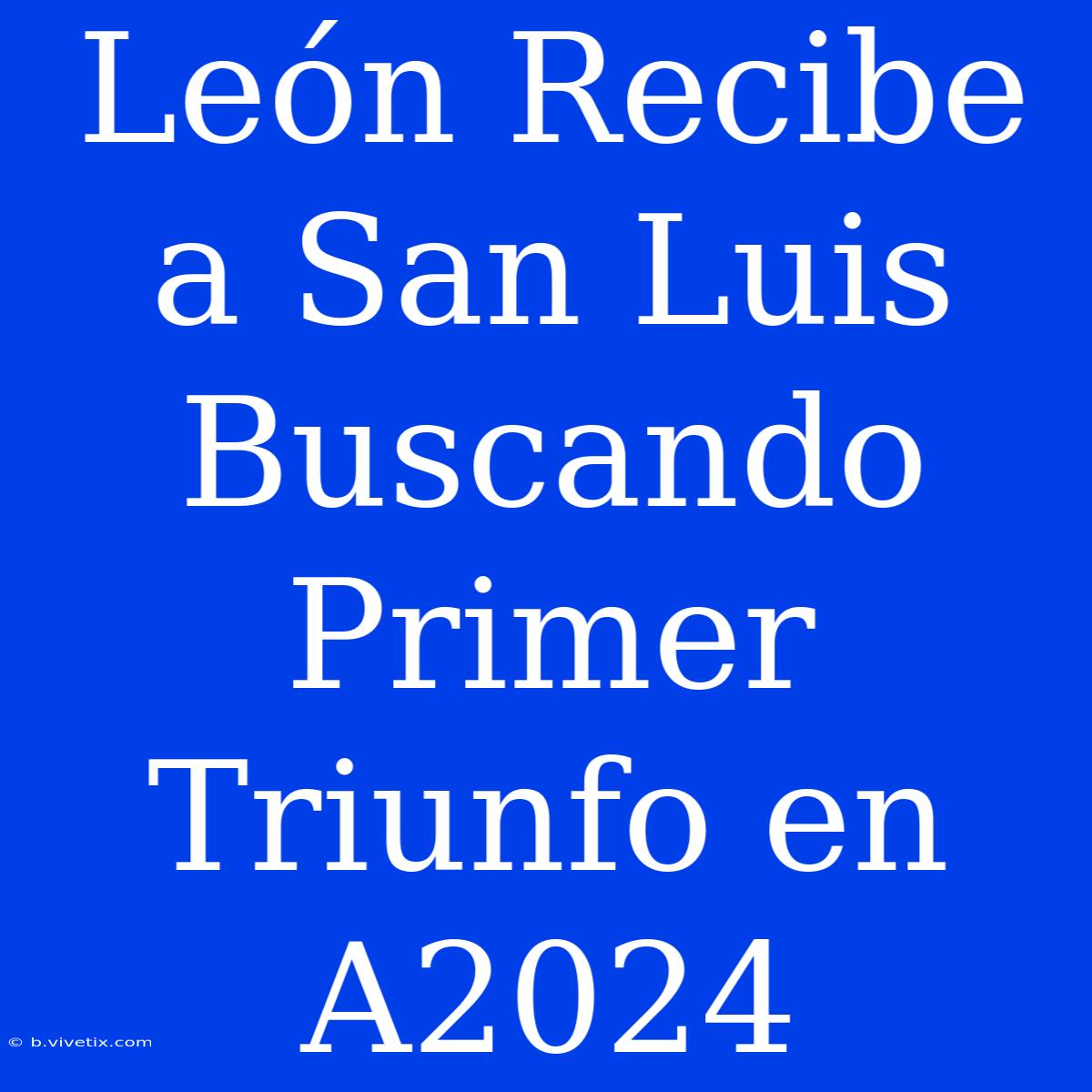 León Recibe A San Luis Buscando Primer Triunfo En A2024