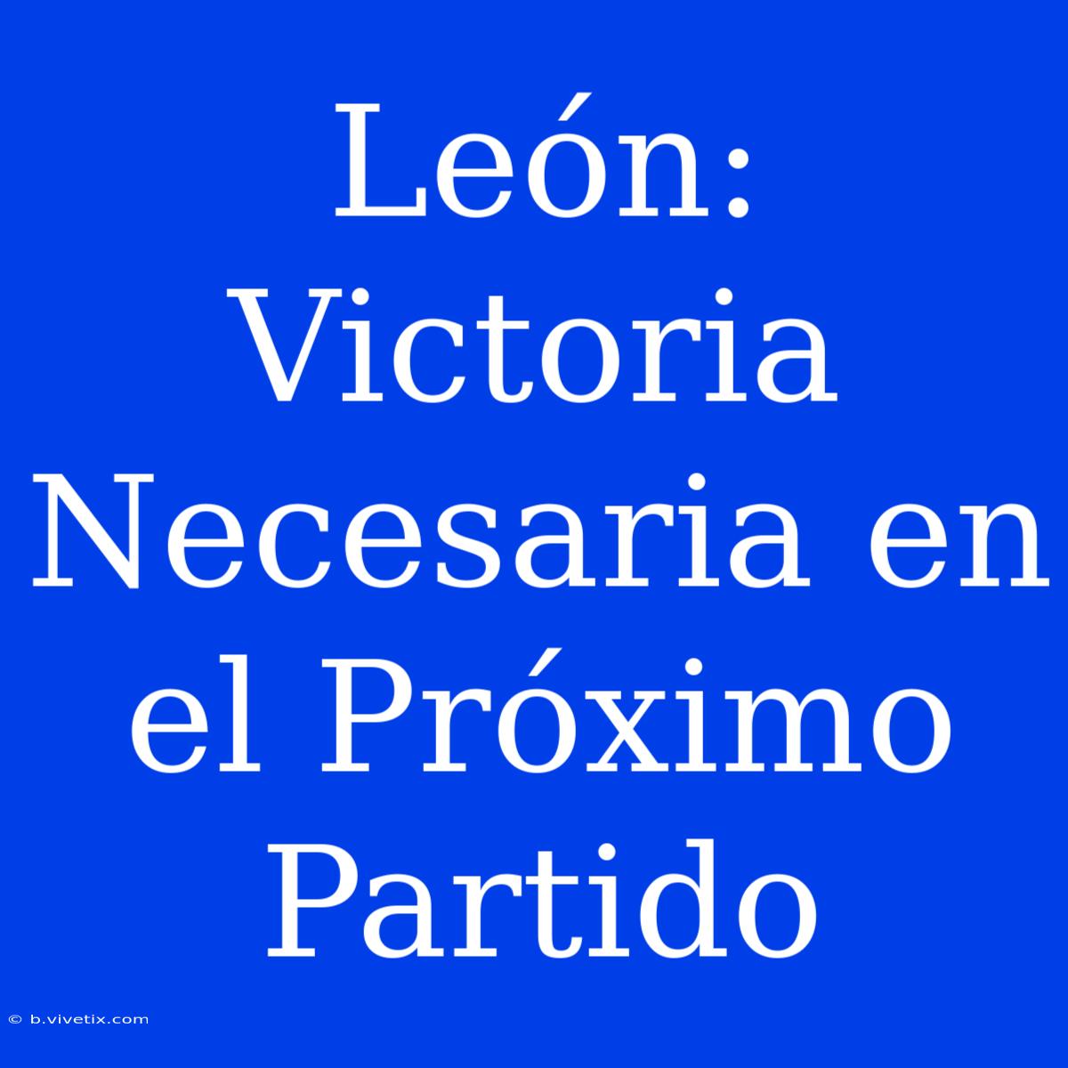 León:  Victoria Necesaria En El Próximo Partido