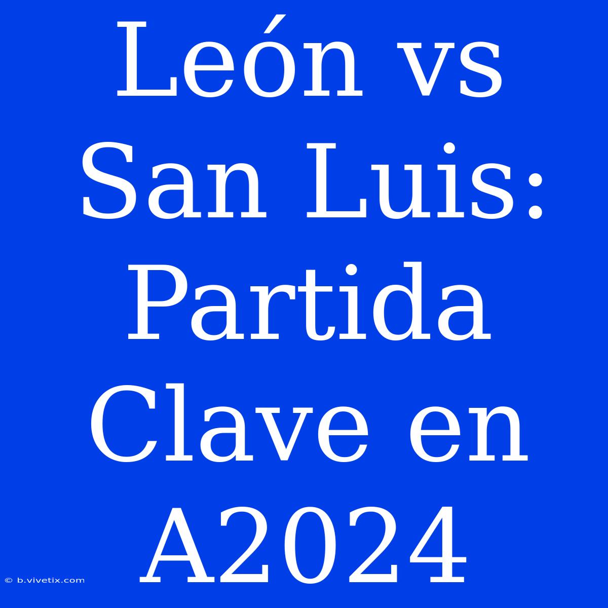 León Vs San Luis: Partida Clave En A2024