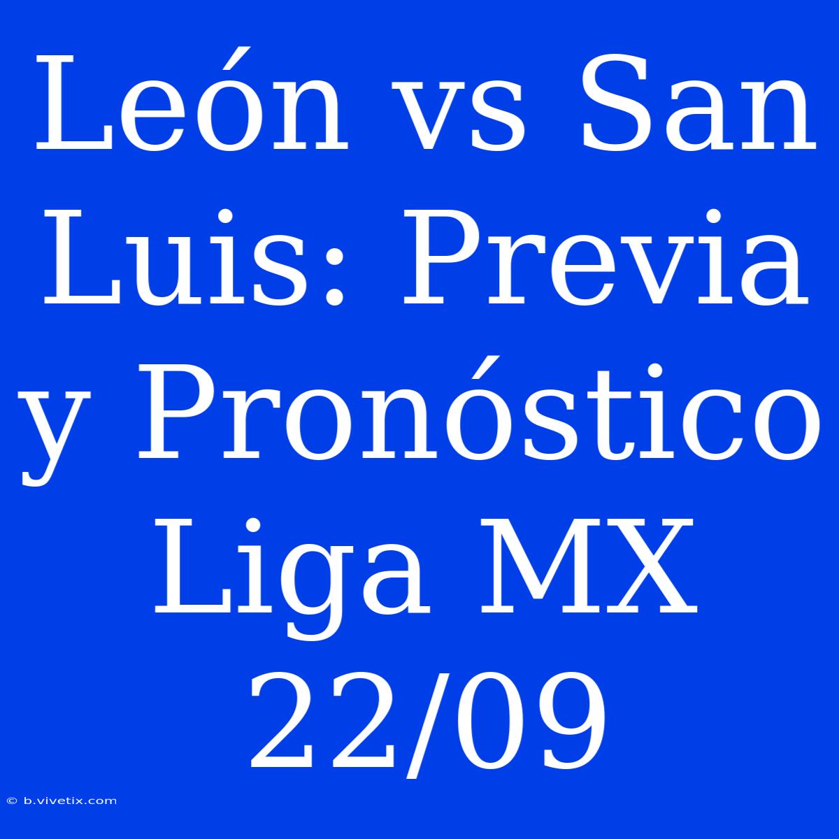 León Vs San Luis: Previa Y Pronóstico Liga MX 22/09